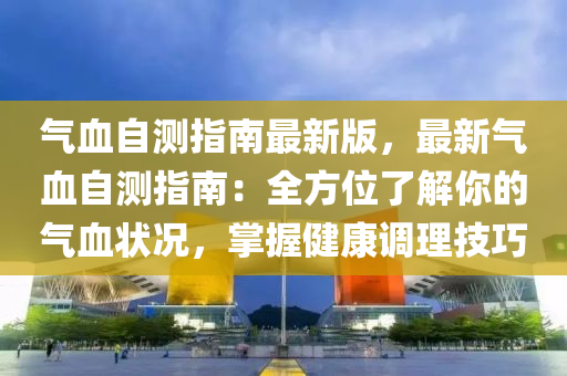 氣血自木工機械,設備,零部件測指南最新版，最新氣血自測指南：全方位了解你的氣血狀況，掌握健康調(diào)理技巧