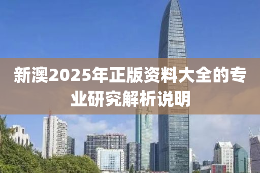 新澳2025年正版資料大全的專業(yè)研究解析說明木工機械,設備,零部件