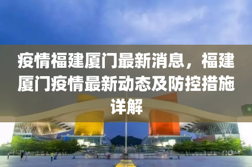 疫情福建廈門最新消息，福建廈門疫情最新動態(tài)及防控措施詳解