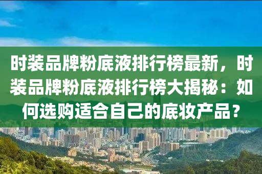 時(shí)裝品牌粉底液排行榜最新，時(shí)裝品牌粉底液排行榜大揭秘：如何選購(gòu)適合自己的底妝產(chǎn)品？木工機(jī)械,設(shè)備,零部件