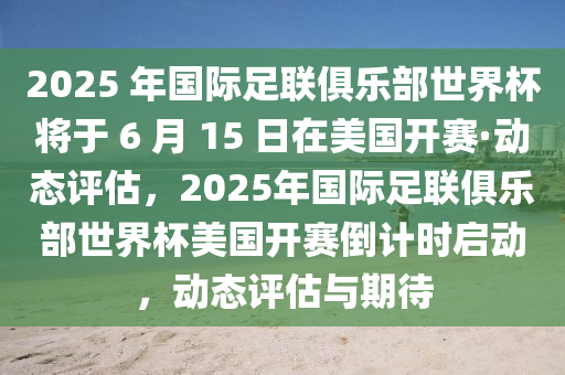 2025 年國際足聯(lián)俱樂部世界杯將于 6 月 15 日在美國開賽·動(dòng)態(tài)評(píng)估，2025年國際足聯(lián)俱樂部世界杯美國開賽倒計(jì)時(shí)啟動(dòng)，動(dòng)態(tài)評(píng)估與期待