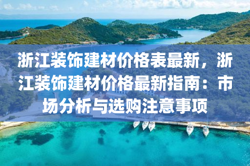 浙江裝飾建材價(jià)格表最新，浙江裝飾建材價(jià)格最新指南：市場分析與選購注意事項(xiàng)