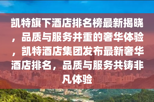 凱特木工機(jī)械,設(shè)備,零部件旗下酒店排名榜最新揭曉，品質(zhì)與服務(wù)并重的奢華體驗(yàn)，凱特酒店集團(tuán)發(fā)布最新奢華酒店排名，品質(zhì)與服務(wù)共鑄非凡體驗(yàn)