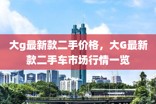 大g最新款二手價格，大G最新款二手車市場行情一覽木工機械,設備,零部件