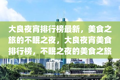 大良夜宵排行榜最木工機械,設備,零部件新，美食之旅的不眠之夜，大良夜宵美食排行榜，不眠之夜的美食之旅