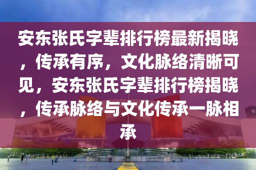 安東張氏字輩排行榜最新揭曉，傳承有序，文化脈絡(luò)清晰可見，安東張氏字輩排行榜揭曉，傳承脈絡(luò)與文化傳承一脈相承