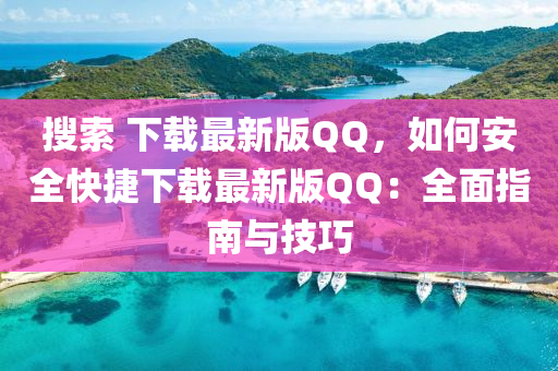 搜索 下載最新版QQ，如何安全快捷下載最新版QQ：全面指南與技巧