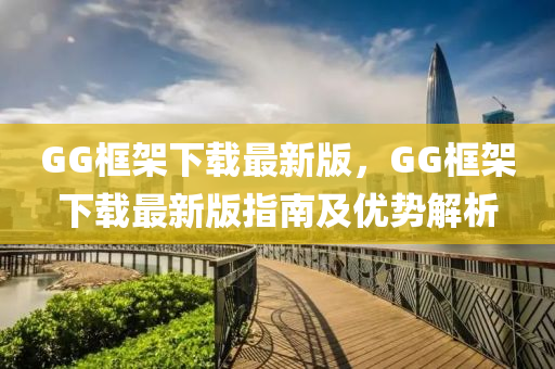 GG框架下載最新版，GG框架下載最新版指南及優(yōu)勢(shì)解析木工機(jī)械,設(shè)備,零部件