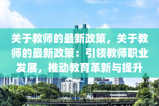 關(guān)于教師的最新政策，關(guān)于教師的最新政策：引領(lǐng)教師職業(yè)發(fā)展，推動(dòng)教育革新與提升木工機(jī)械,設(shè)備,零部件