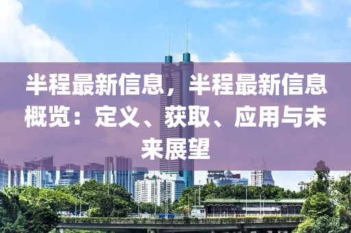 半程最新信息，半程最新信息概覽：定義、獲取、應(yīng)用與未來展望木工機(jī)械,設(shè)備,零部件