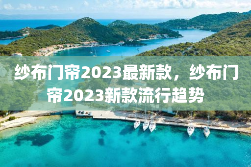 紗布門簾2023最新款，紗布門簾2023新款流行趨勢木工機械,設(shè)備,零部件