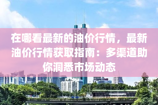 在哪看最新的油價行情，最新油價行情獲取指南：多渠道助你洞悉市場動態(tài)木工機械,設(shè)備,零部件