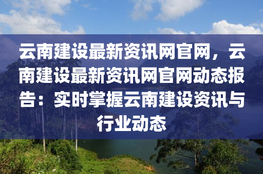 云南建設最新資訊網(wǎng)官網(wǎng)，云南建設最新資訊網(wǎng)官網(wǎng)動態(tài)報告：實時掌握云南建設資訊與行業(yè)動態(tài)木工機械,設備,零部件