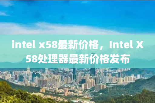 intel x58木工機械,設備,零部件最新價格，Intel X58處理器最新價格發(fā)布