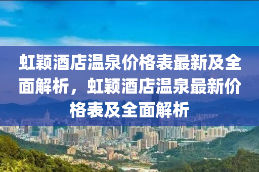 虹穎酒店溫泉價格表最新及全面解析，虹穎酒店溫泉最新價格表及全面解析