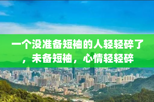 一個沒準備短袖的人輕輕碎了，未備短袖，心情輕輕碎木工機械,設(shè)備,零部件