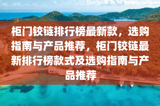 柜門鉸鏈排行榜最新款，選購指南與產品推薦，柜門鉸鏈最新排行榜款式及選購指南與產品推薦