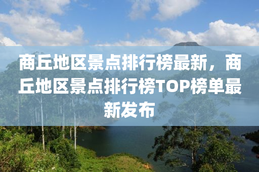 商丘地區(qū)景點排行榜最新，商丘地區(qū)景點排行榜TOP榜單最新發(fā)布