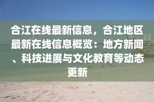 合江在線最新信息，合江地區(qū)最新在線信息概覽：地方新聞、科技進(jìn)展與文化教育等動態(tài)更新