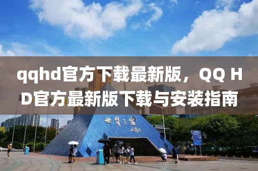 qqhd官方下載最新版，QQ HD官方最新版下載與安裝指南