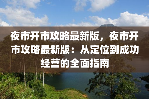 夜市開市攻略最新版，夜市開市攻略最新版：從定位到成功經(jīng)營的全面指南