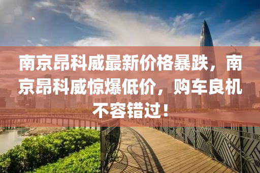 南京昂科威最新價格暴跌，南京昂科威驚爆低價，購車良機不容錯過！