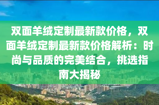 雙面羊絨定制最新款價(jià)格，雙面羊絨定制最新款價(jià)格解析：時(shí)尚與品質(zhì)的完美結(jié)合，挑選指南大揭秘