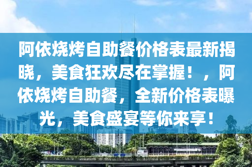 阿依燒烤自助餐價格表最新揭曉，美食狂歡盡在掌握！，阿依燒烤自助餐，全新價格表曝光，美食盛宴等你來享！