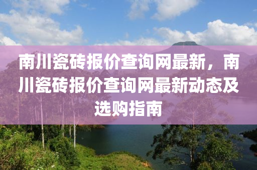 南川瓷磚報價查詢網(wǎng)最新，南川瓷磚報價查詢網(wǎng)最新動態(tài)及選購指南