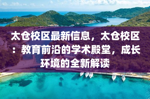 太倉校區(qū)最新信息，太倉校區(qū)：教育前沿的學術殿堂，成長環(huán)境的全新解讀