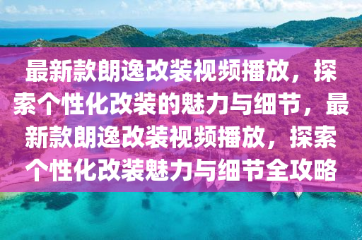 最新款朗逸改裝視頻播放，探索個性化改裝的魅力與細(xì)節(jié)，最新款朗逸改裝視頻播放，探索個性化改裝魅力與細(xì)節(jié)全攻略木工機(jī)械,設(shè)備,零部件