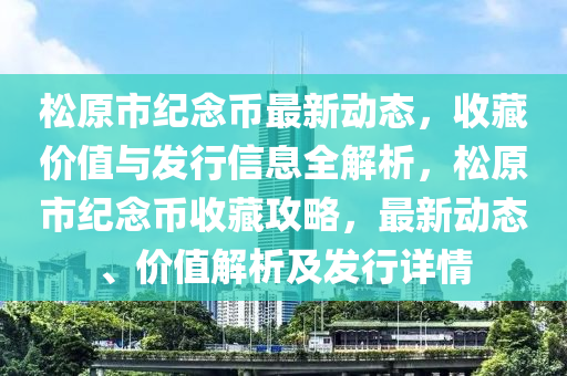 松原市紀(jì)念幣最新動態(tài)，收藏價值與發(fā)行信息全解析，松原木工機(jī)械,設(shè)備,零部件市紀(jì)念幣收藏攻略，最新動態(tài)、價值解析及發(fā)行詳情