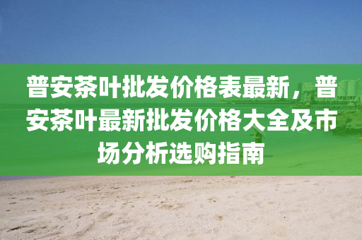 普安茶葉批發(fā)價格表最新木工機械,設備,零部件，普安茶葉最新批發(fā)價格大全及市場分析選購指南