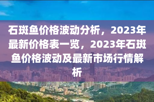 石斑魚價格波動分析，2023年最新價格表一覽，2023年石斑魚價格波動及最新市場行情解析