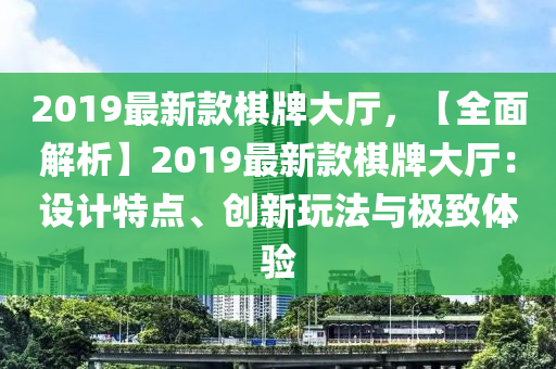 2019最新款棋牌大廳，【全木工機(jī)械,設(shè)備,零部件面解析】2019最新款棋牌大廳：設(shè)計(jì)特點(diǎn)、創(chuàng)新玩法與極致體驗(yàn)