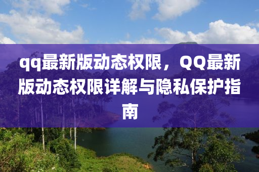 qq最新版動態(tài)權限，QQ最新版動態(tài)權限詳解與隱私保護指南