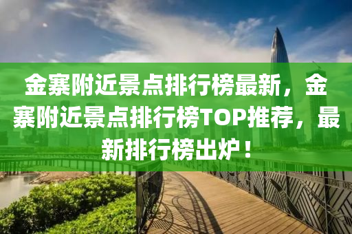 金寨附近景點排行榜最新，金寨附近景點排行榜TOP推薦，最新排行榜出爐！