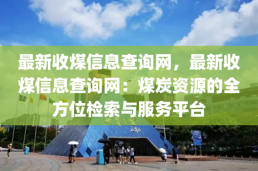 最新收煤信息查詢網，最新收煤信息查詢網：煤炭資源的全方位檢索與服務平臺木工機械,設備,零部件