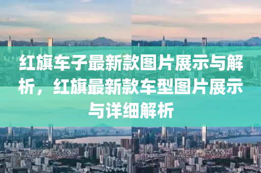 紅旗車子最新款圖片展示與解析，紅旗最新款車型圖片展示與詳細解析木工機械,設備,零部件