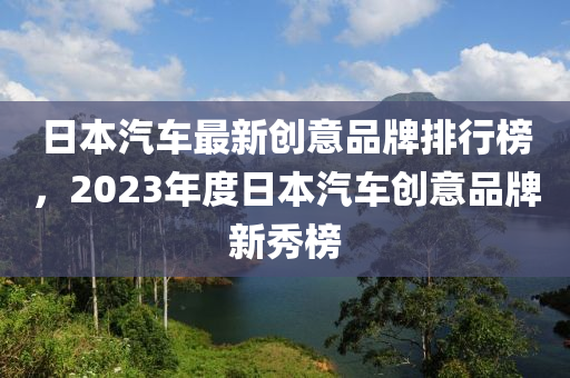 日本汽車最新創(chuàng)意品牌排行榜，2023年度日本汽車創(chuàng)意品牌新秀榜木工機(jī)械,設(shè)備,零部件