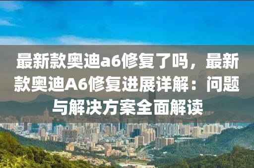 最新款?yuàn)W迪a6修復(fù)了嗎，最新款?yuàn)W迪A6修復(fù)進(jìn)展詳木工機(jī)械,設(shè)備,零部件解：?jiǎn)栴}與解決方案全面解讀