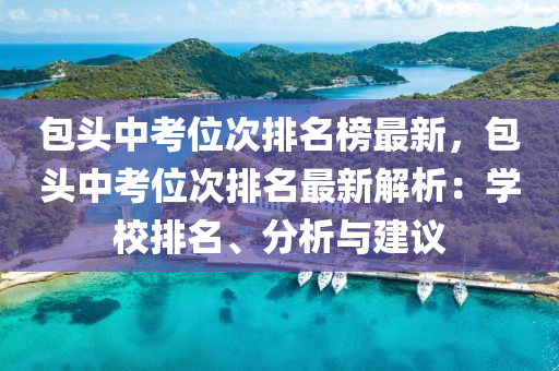 包頭中考位次排名榜最新，包頭中考位次排名最新解析：學校排名、分析與建議