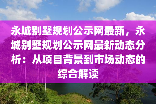 永城別墅規(guī)劃公示網(wǎng)最新，永城別墅規(guī)劃公示網(wǎng)最新動態(tài)分析：從項目背景到市場動態(tài)的綜合解讀木工機械,設(shè)備,零部件