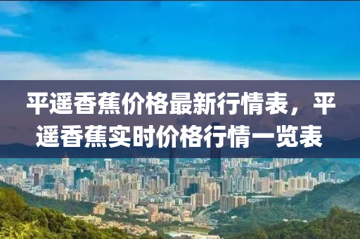 平遙香蕉價格最新行情表，平遙香蕉木工機械,設(shè)備,零部件實時價格行情一覽表