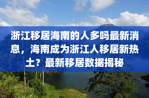 浙江移居海南的人多嗎最新消息，海南成為浙江人移居新熱土？最新移居數(shù)據(jù)揭秘木工機(jī)械,設(shè)備,零部件