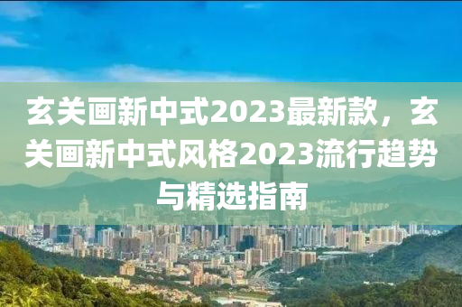 玄關(guān)畫(huà)木工機(jī)械,設(shè)備,零部件新中式2023最新款，玄關(guān)畫(huà)新中式風(fēng)格2023流行趨勢(shì)與精選指南