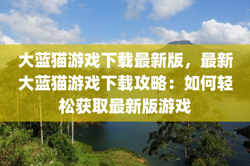 大藍(lán)貓游戲下載最新版，最新大藍(lán)木工機(jī)械,設(shè)備,零部件貓游戲下載攻略：如何輕松獲取最新版游戲