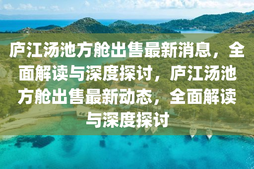 廬江湯池方艙出售最新消息，全面解讀與深度探討，廬江湯池方艙出售最新動態(tài)，全面解讀與深度探討