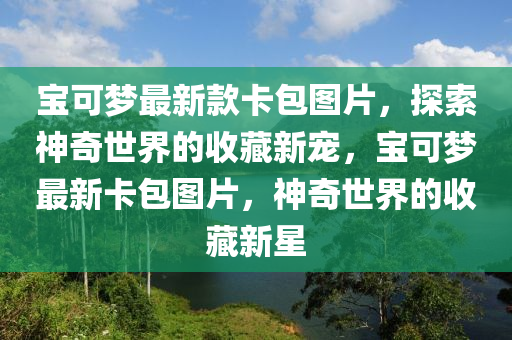 寶可夢最新款卡包圖片，探索神奇世界的收藏新寵，寶可夢最新卡包圖片，神奇世界的收藏新星木工機(jī)械,設(shè)備,零部件