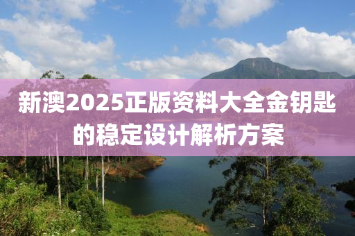 新澳2025正版資料大全金鑰匙的穩(wěn)定設計解析木工機械,設備,零部件方案